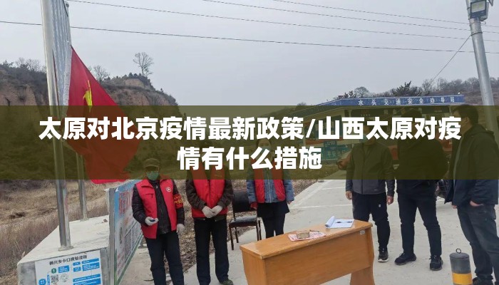 太原对北京疫情最新政策/山西太原对疫情有什么措施