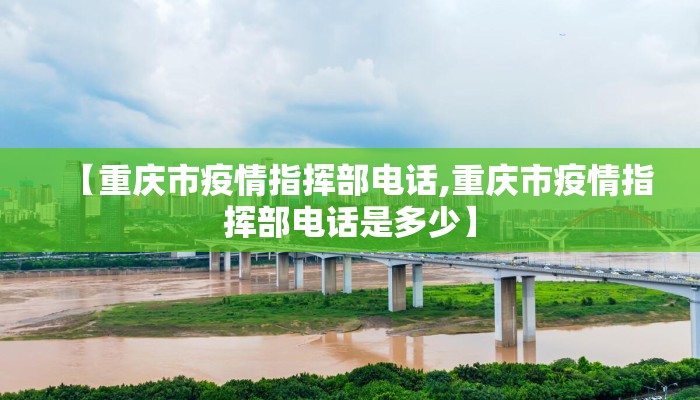 【重庆市疫情指挥部电话,重庆市疫情指挥部电话是多少】