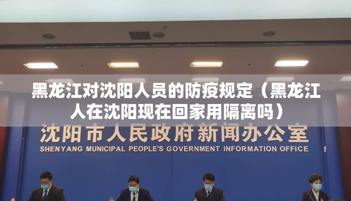 黑龙江对沈阳人员的防疫规定（黑龙江人在沈阳现在回家用隔离吗）