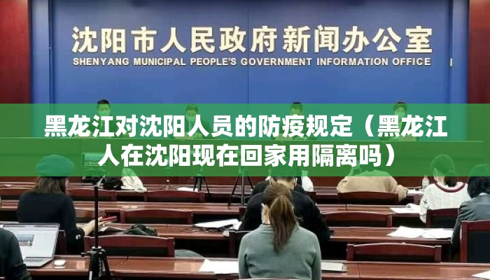 黑龙江对沈阳人员的防疫规定（黑龙江人在沈阳现在回家用隔离吗）