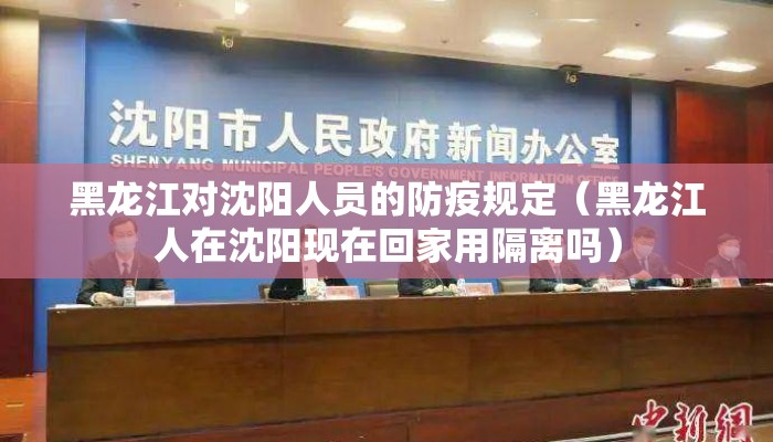 黑龙江对沈阳人员的防疫规定（黑龙江人在沈阳现在回家用隔离吗）