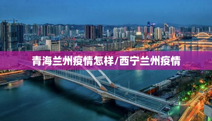 青海兰州疫情怎样/西宁兰州疫情