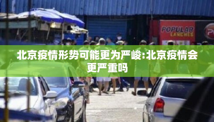 北京疫情形势可能更为严峻:北京疫情会更严重吗