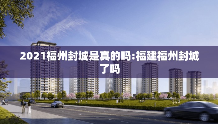 2021福州封城是真的吗:福建福州封城了吗 2021福州封城是真的吗:福建福州封城了吗