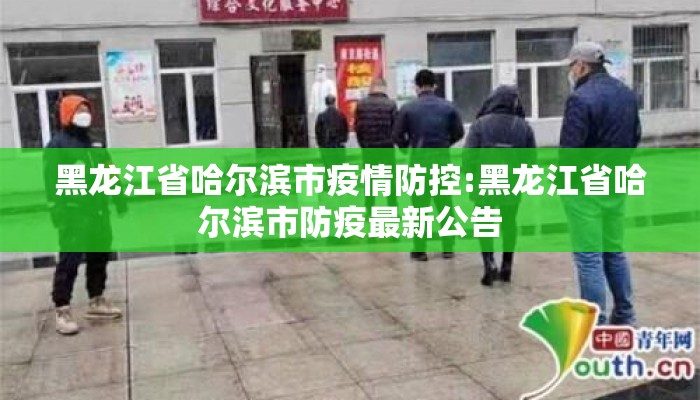 黑龙江省哈尔滨市疫情防控:黑龙江省哈尔滨市防疫最新公告