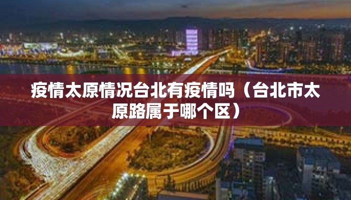 疫情太原情况台北有疫情吗（台北市太原路属于哪个区）