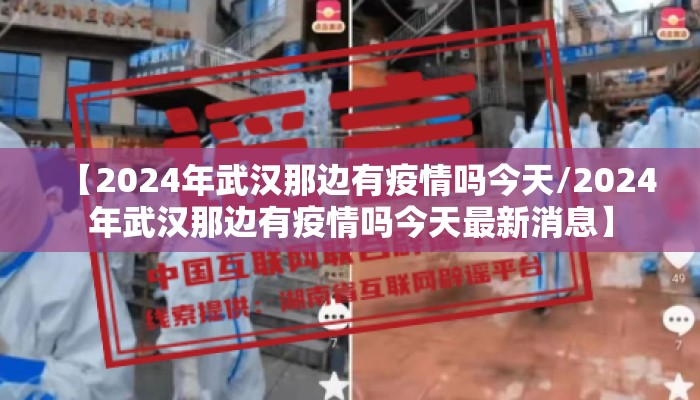 【2024年武汉那边有疫情吗今天/2024年武汉那边有疫情吗今天最新消息】