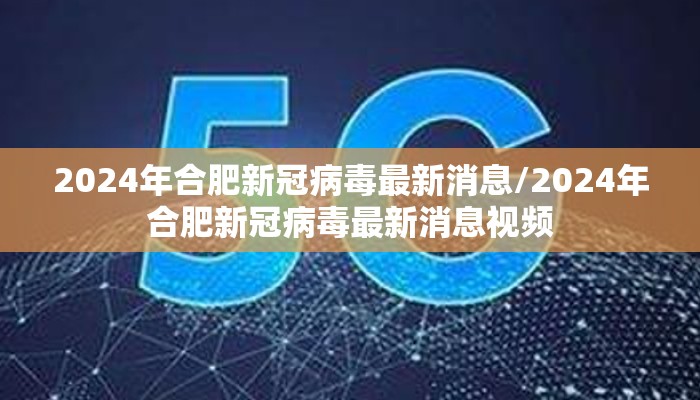 2024年合肥新冠病毒最新消息/2024年合肥新冠病毒最新消息视频