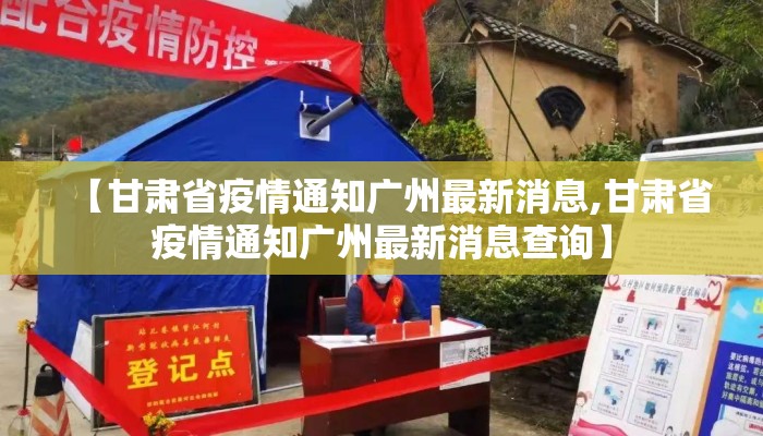 【甘肃省疫情通知广州最新消息,甘肃省疫情通知广州最新消息查询】