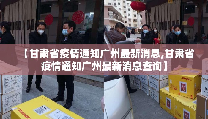 【甘肃省疫情通知广州最新消息,甘肃省疫情通知广州最新消息查询】