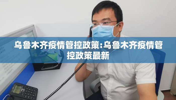 乌鲁木齐疫情管控政策:乌鲁木齐疫情管控政策最新