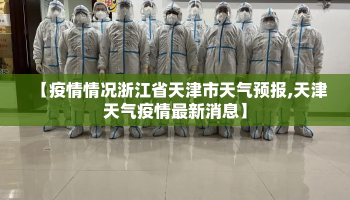 【疫情情况浙江省天津市天气预报,天津天气疫情最新消息】