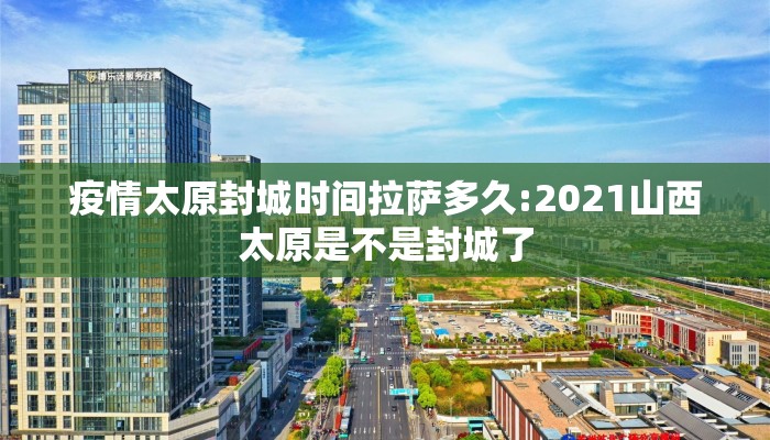 疫情太原封城时间拉萨多久:2021山西太原是不是封城了