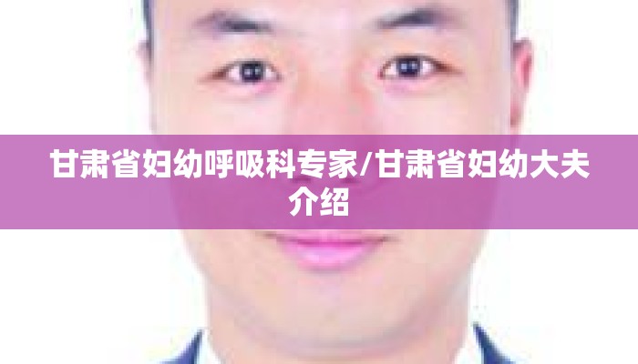 甘肃省妇幼呼吸科专家/甘肃省妇幼大夫介绍