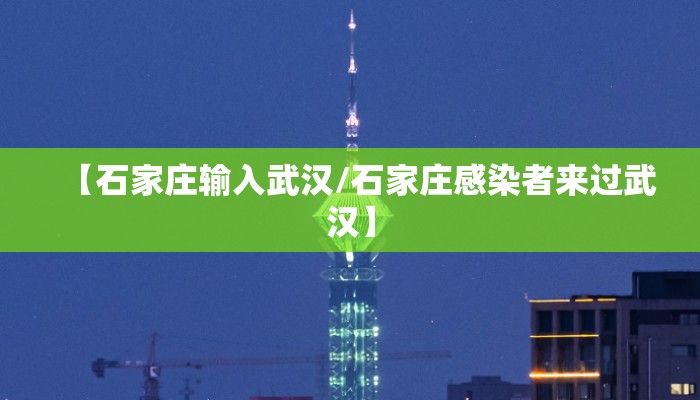 【石家庄输入武汉/石家庄感染者来过武汉】