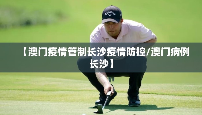 【澳门疫情管制长沙疫情防控/澳门病例长沙】