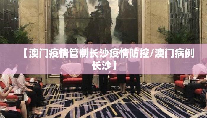 【澳门疫情管制长沙疫情防控/澳门病例长沙】