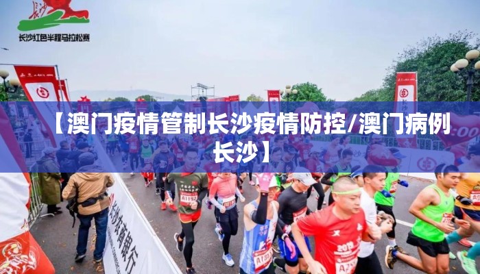 【澳门疫情管制长沙疫情防控/澳门病例长沙】