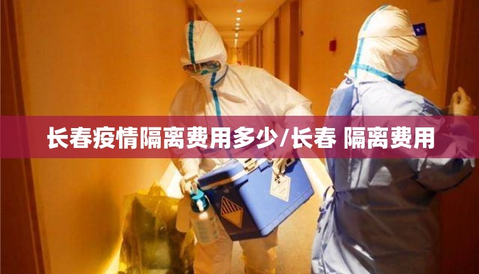 长春疫情隔离费用多少/长春 隔离费用