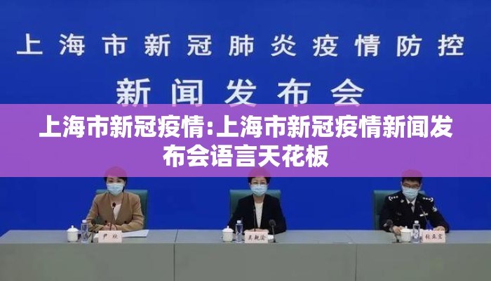 上海市新冠疫情:上海市新冠疫情新闻发布会语言天花板