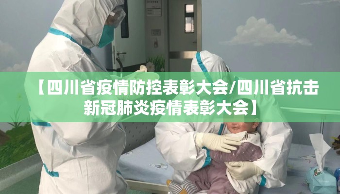 【四川省疫情防控表彰大会/四川省抗击新冠肺炎疫情表彰大会】