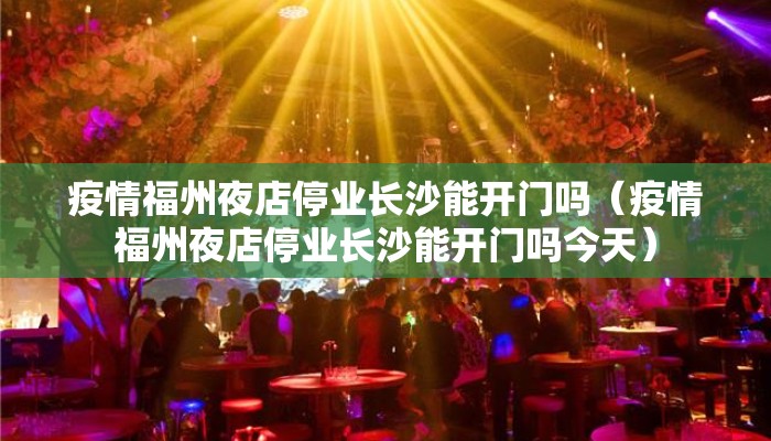 疫情福州夜店停业长沙能开门吗（疫情福州夜店停业长沙能开门吗今天）