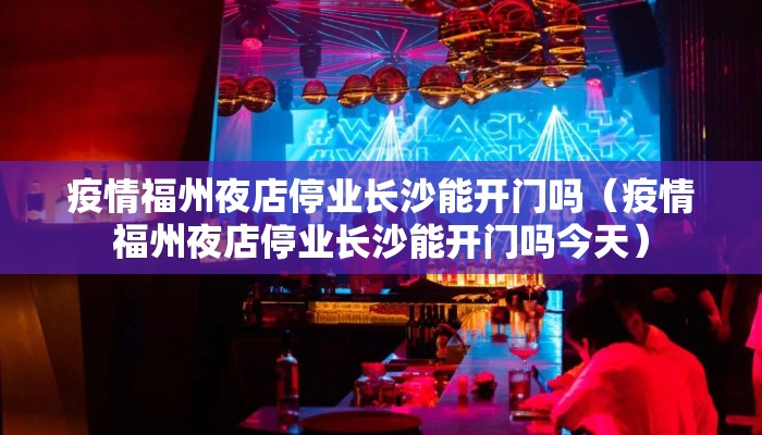 疫情福州夜店停业长沙能开门吗（疫情福州夜店停业长沙能开门吗今天）