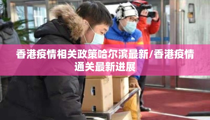 香港疫情相关政策哈尔滨最新/香港疫情通关最新进展