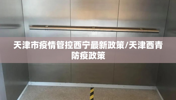 天津市疫情管控西宁最新政策/天津西青防疫政策