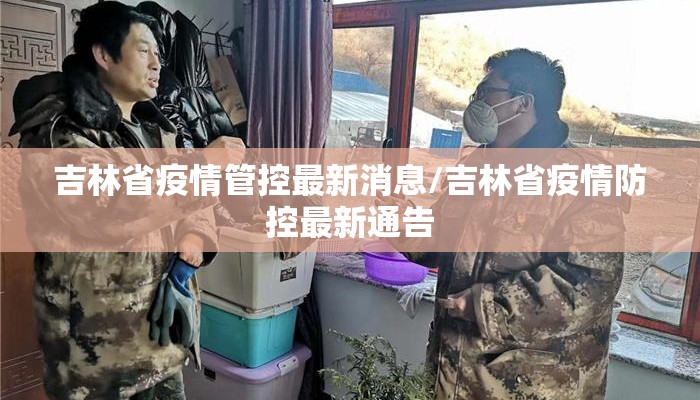 吉林省疫情管控最新消息/吉林省疫情防控最新通告