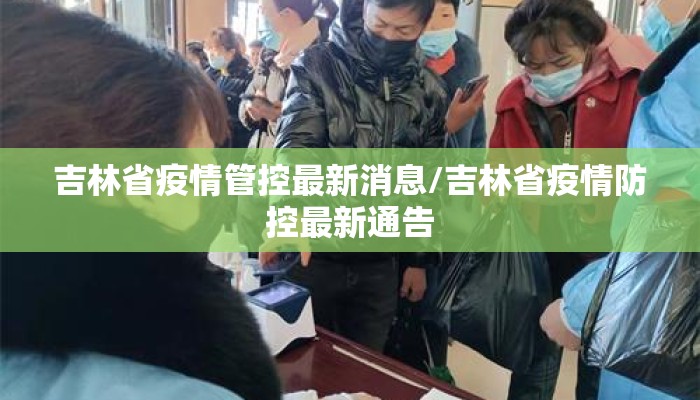 吉林省疫情管控最新消息/吉林省疫情防控最新通告