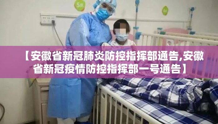 【安徽省新冠肺炎防控指挥部通告,安徽省新冠疫情防控指挥部一号通告】