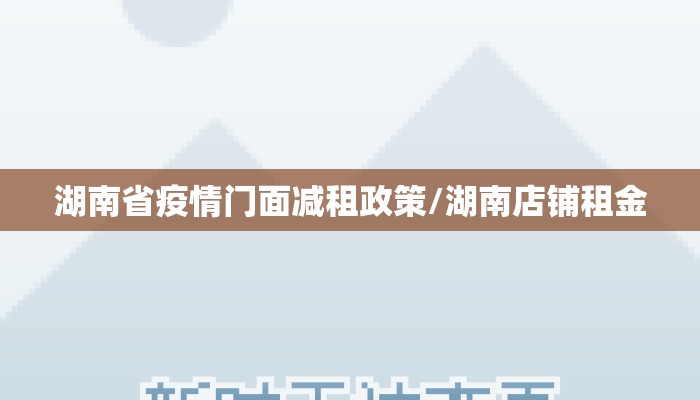 湖南省疫情门面减租政策/湖南店铺租金