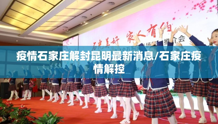 疫情石家庄解封昆明最新消息/石家庄疫情解控