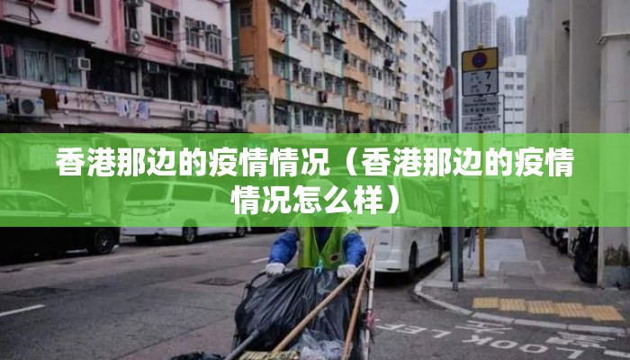 香港那边的疫情情况（香港那边的疫情情况怎么样）