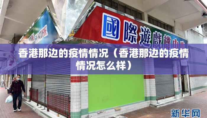 香港那边的疫情情况（香港那边的疫情情况怎么样）