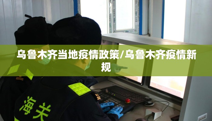 乌鲁木齐当地疫情政策/乌鲁木齐疫情新规
