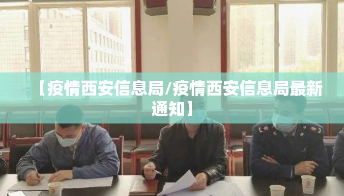 【疫情西安信息局/疫情西安信息局最新通知】