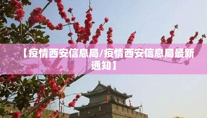 【疫情西安信息局/疫情西安信息局最新通知】
