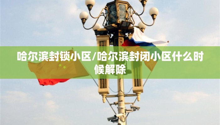 哈尔滨封锁小区/哈尔滨封闭小区什么时候解除