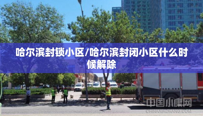 哈尔滨封锁小区/哈尔滨封闭小区什么时候解除