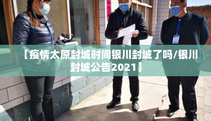 【疫情太原封城时间银川封城了吗/银川封城公告2021】