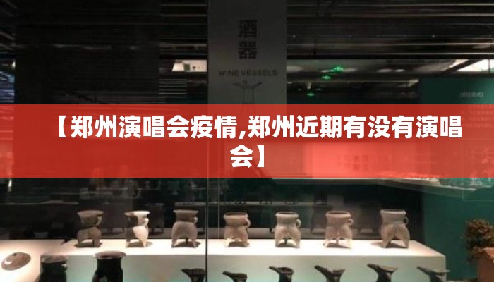 【郑州演唱会疫情,郑州近期有没有演唱会】
