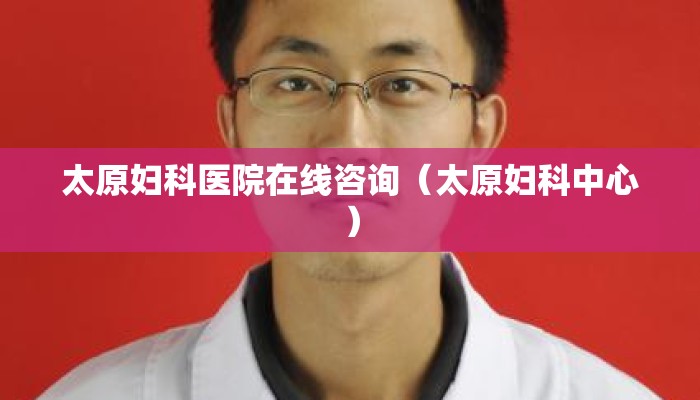 太原妇科医院在线咨询（太原妇科中心）