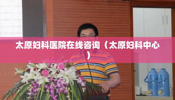 太原妇科医院在线咨询（太原妇科中心）