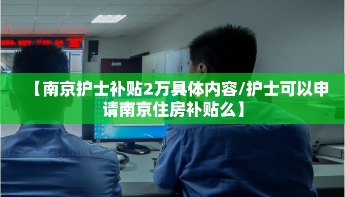 【南京护士补贴2万具体内容/护士可以申请南京住房补贴么】 【南京护士补贴2万具体内容/护士可以申请南京住房补贴么】