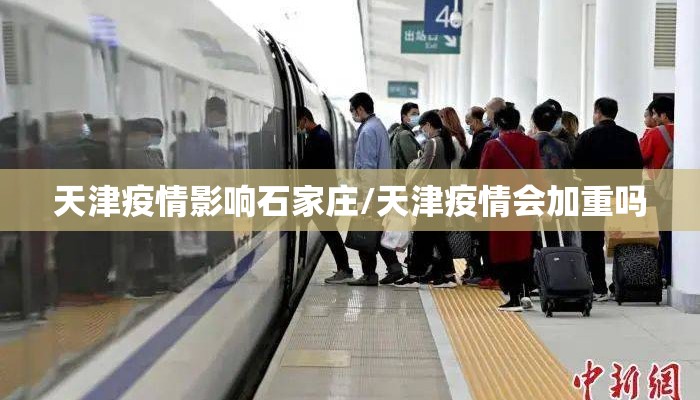天津疫情影响石家庄/天津疫情会加重吗 天津疫情影响石家庄/天津疫情会加重吗