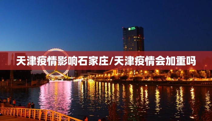 天津疫情影响石家庄/天津疫情会加重吗 天津疫情影响石家庄/天津疫情会加重吗