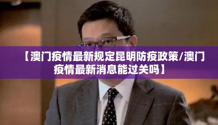 【澳门疫情最新规定昆明防疫政策/澳门疫情最新消息能过关吗】