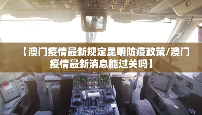 【澳门疫情最新规定昆明防疫政策/澳门疫情最新消息能过关吗】